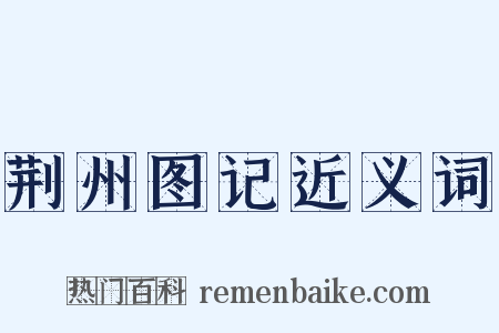 荆州图记近义词是什么意思的图片